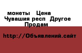 монеты › Цена ­ 5 000 - Чувашия респ. Другое » Продам   